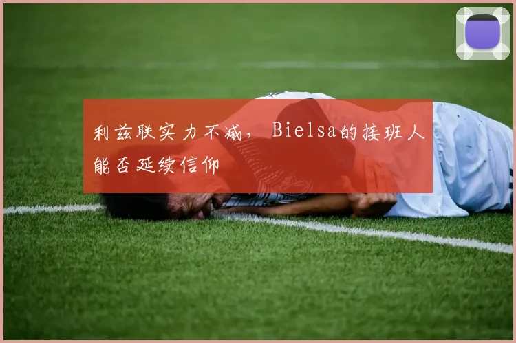 利兹联实力不减, Bielsa的接班人能否延续信仰