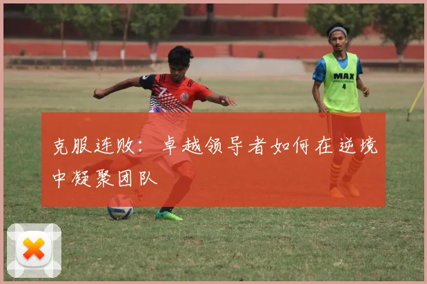 克服连败：卓越领导者如何在逆境中凝聚团队