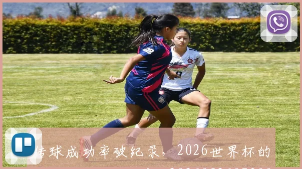 传球成功率破纪录，2026世界杯的精准传递太惊艳！_20260526073002