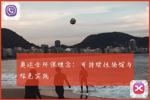 奥运会环保理念:可持续性场馆与绿色实践