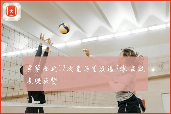 贡萨洛近12次皇马首发造9球 高效表现获赞