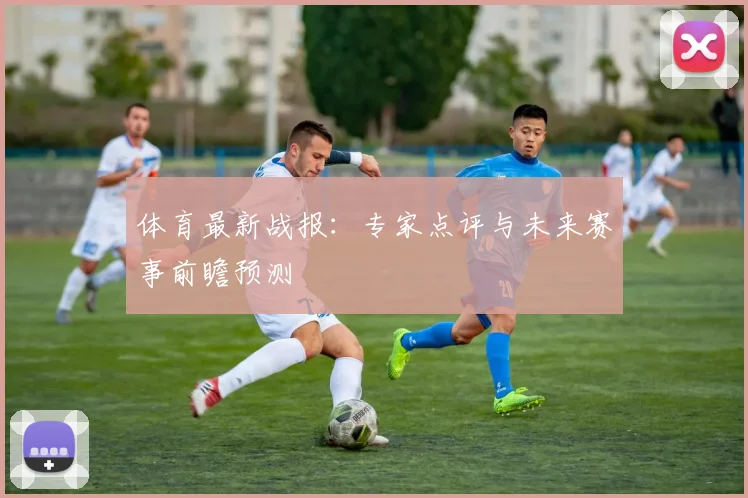 体育最新战报:专家点评与未来赛事前瞻预测