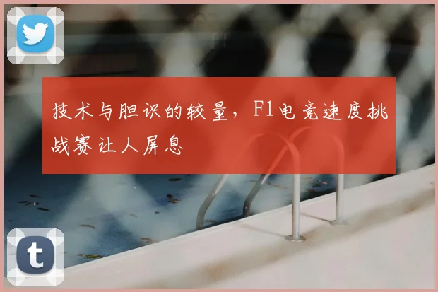 技术与胆识的较量,F1电竞速度挑战赛让人屏息
