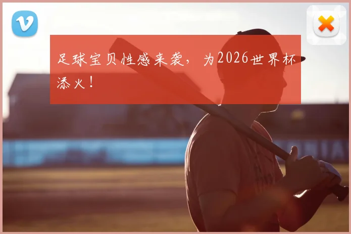足球宝贝性感来袭,为2026世界杯添火!