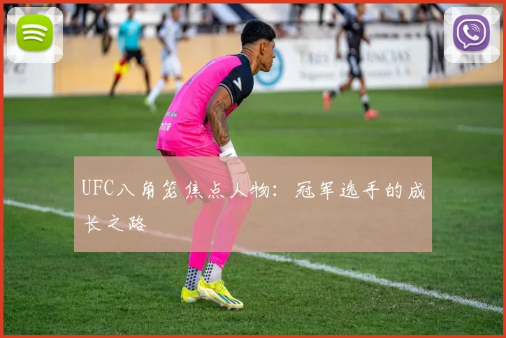 UFC八角笼焦点人物：冠军选手的成长之路