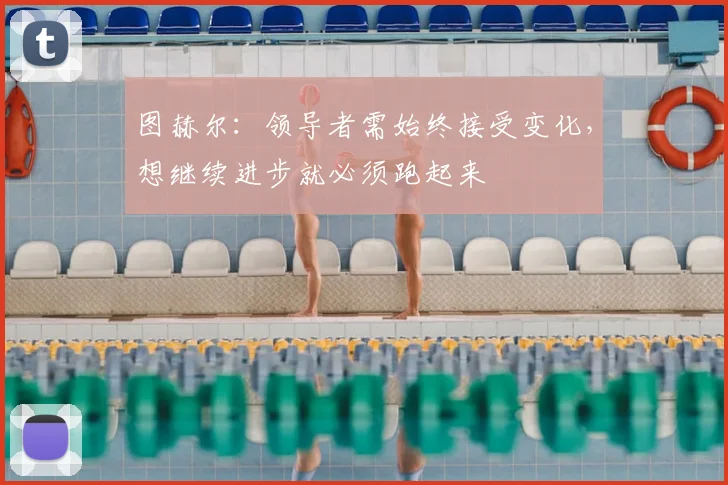 图赫尔：领导者需始终接受变化，想继续进步就必须跑起来