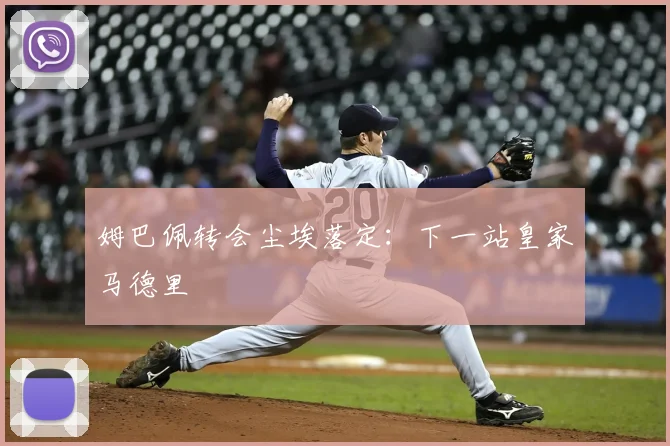 姆巴佩转会尘埃落定：下一站皇家马德里
