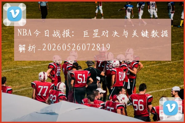 NBA今日战报：巨星对决与关键数据解析_20260526072819
