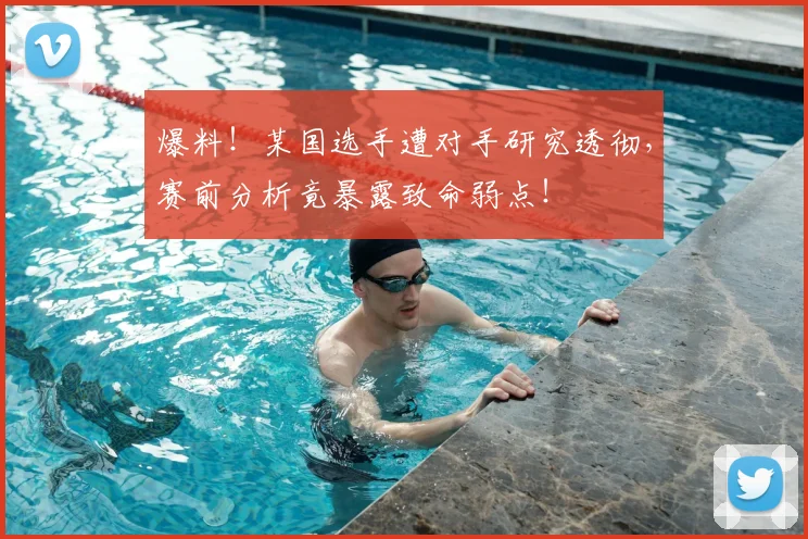 爆料！某国选手遭对手研究透彻，赛前分析竟暴露致命弱点！