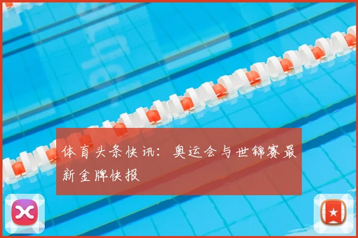 体育头条快讯：奥运会与世锦赛最新金牌快报