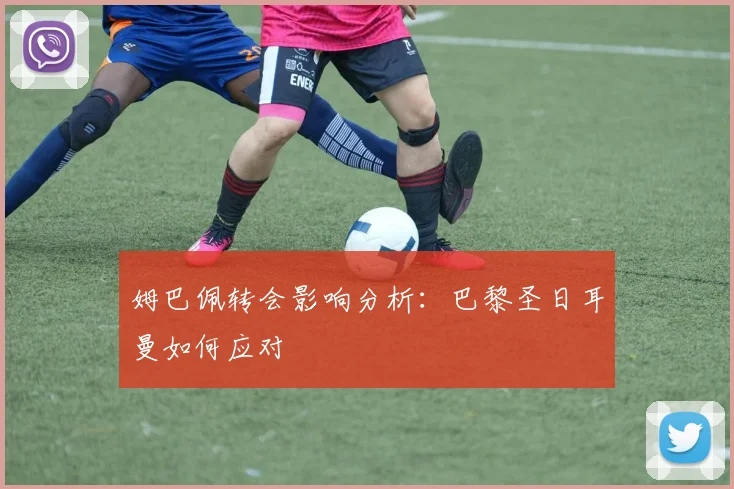 姆巴佩转会影响分析：巴黎圣日耳曼如何应对