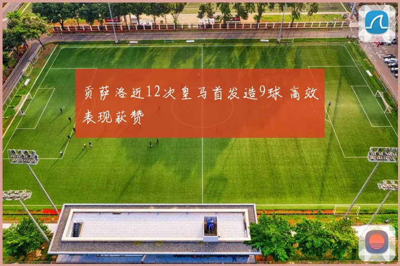 贡萨洛近12次皇马首发造9球 高效表现获赞