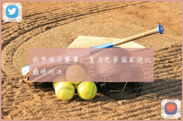 西甲焦点赛事:皇马巴萨国家德比巅峰对决