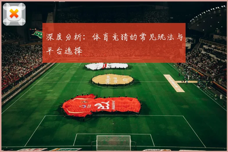 深度分析：体育竞猜的常见玩法与平台选择