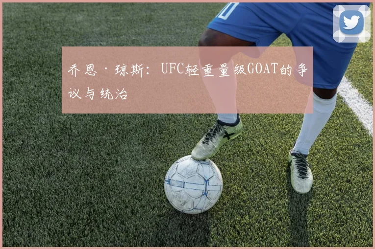 乔恩·琼斯：UFC轻重量级GOAT的争议与统治