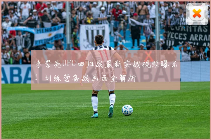 李景亮UFC回归战最新实战视频曝光！训练营备战画面全解析