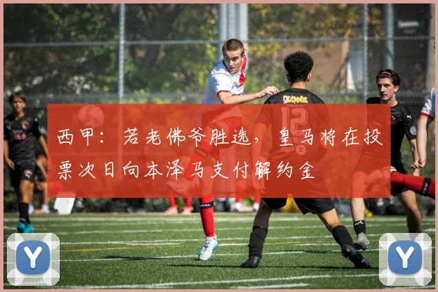西甲:若老佛爷胜选,皇马将在投票次日向本泽马支付解约金