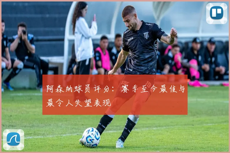 阿森纳球员评分：赛季至今最佳与最令人失望表现