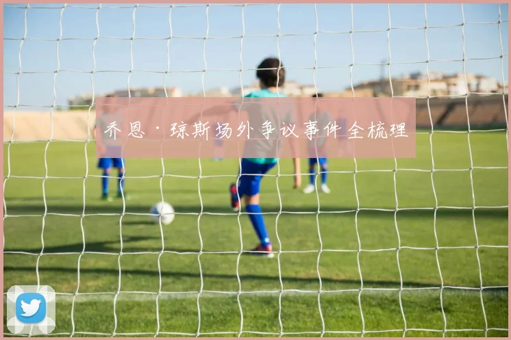 乔恩·琼斯场外争议事件全梳理