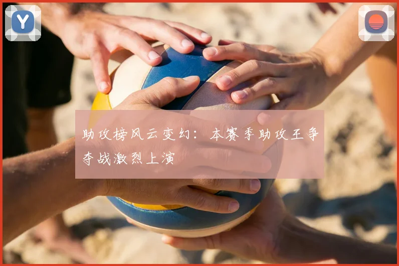 助攻榜风云变幻：本赛季助攻王争夺战激烈上演