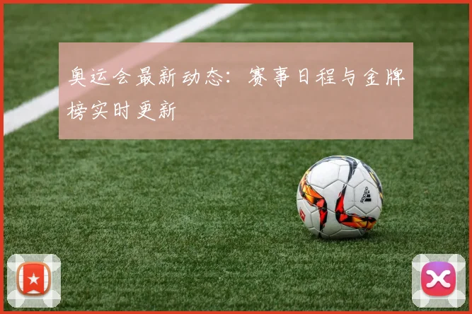奥运会最新动态:赛事日程与金牌榜实时更新