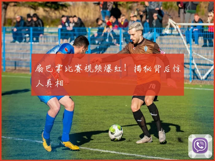 扇巴掌比赛视频爆红!揭秘背后惊人真相