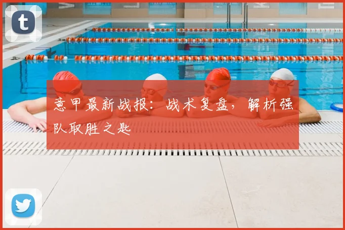 意甲最新战报：战术复盘，解析强队取胜之匙