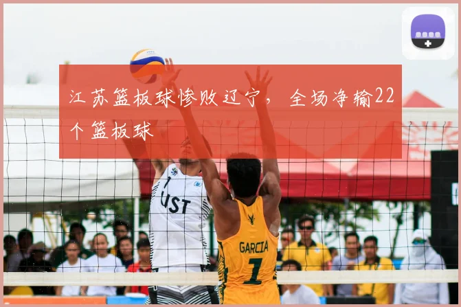 江苏篮板球惨败辽宁，全场净输22个篮板球