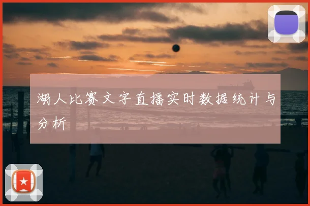 湖人比赛文字直播实时数据统计与分析