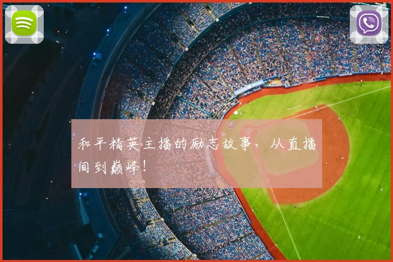 和平精英主播的励志故事，从直播间到巅峰！