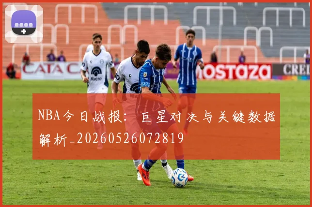 NBA今日战报：巨星对决与关键数据解析_20260526072819