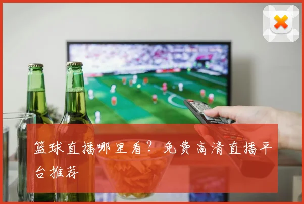 篮球直播哪里看？免费高清直播平台推荐