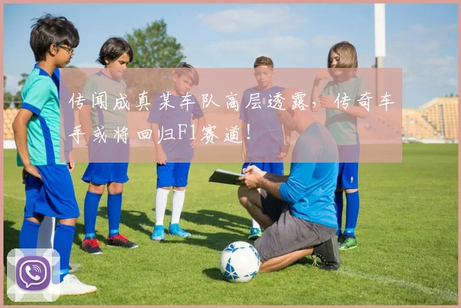 传闻成真某车队高层透露，传奇车手或将回归F1赛道！