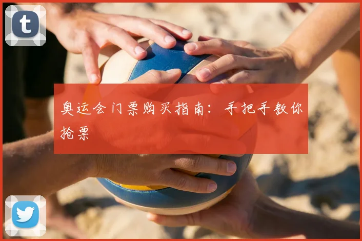 奥运会门票购买指南：手把手教你抢票