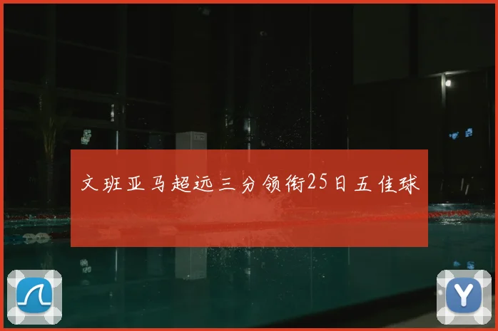 文班亚马超远三分领衔25日五佳球