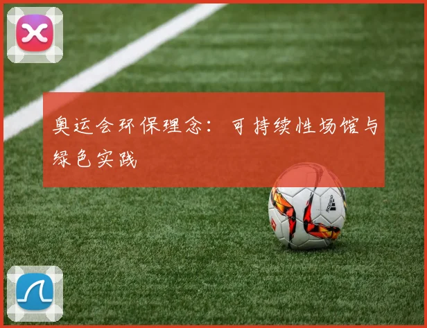 奥运会环保理念:可持续性场馆与绿色实践