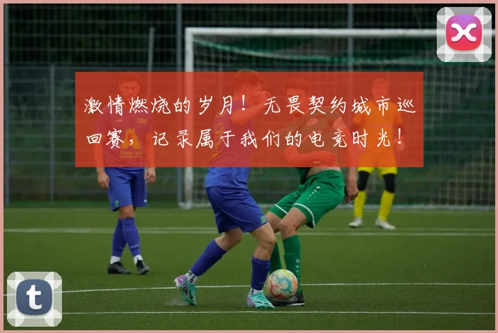 激情燃烧的岁月！无畏契约城市巡回赛，记录属于我们的电竞时光！